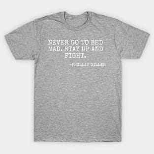 “Never go to bed mad Stay up and fight” -Phyllis Diller T-Shirt